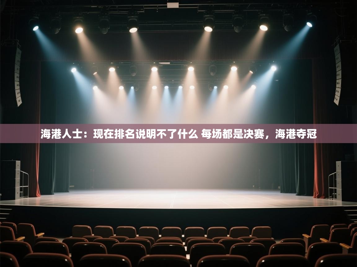 开云体育app官网入口网页版-海港人士:现在排名说明不了什么 每场都是决赛,海港夺冠 第2张