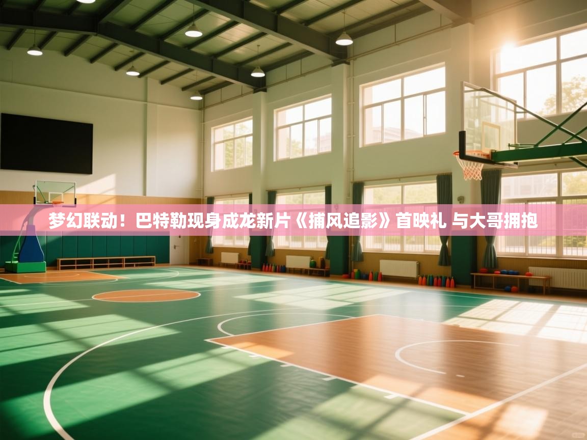 云开官网-梦幻联动!巴特勒现身成龙新片《捕风追影》首映礼 与大哥拥抱 第1张