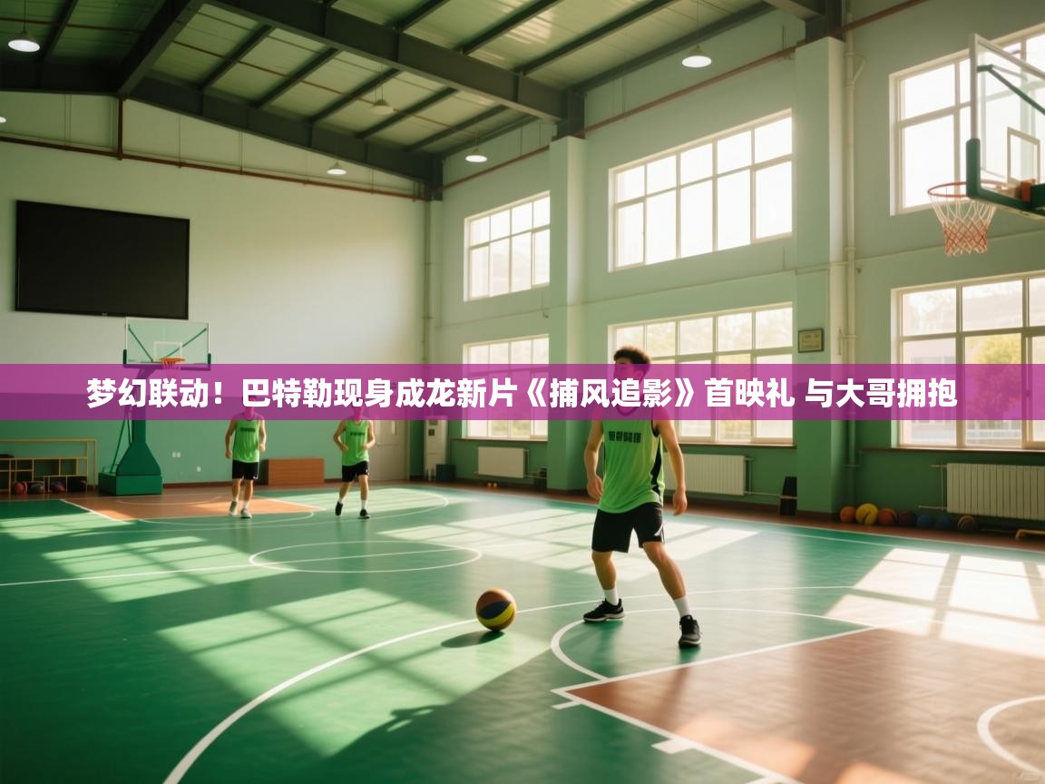 云开官网-梦幻联动!巴特勒现身成龙新片《捕风追影》首映礼 与大哥拥抱 第2张