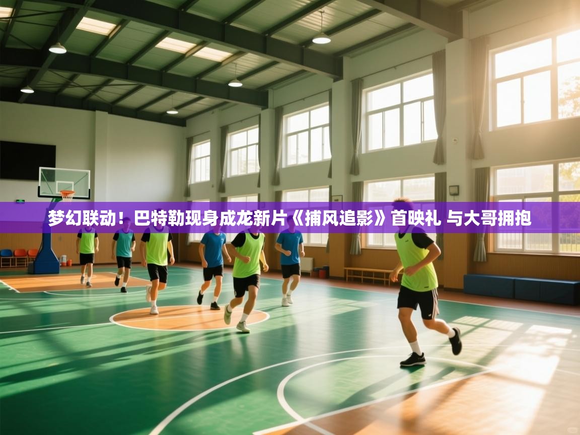 云开官网-梦幻联动!巴特勒现身成龙新片《捕风追影》首映礼 与大哥拥抱 第3张