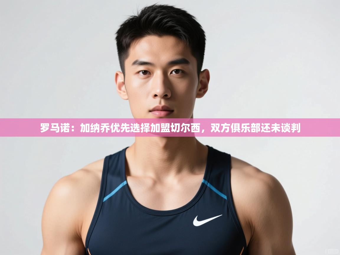 开云下载-罗马诺：加纳乔优先选择加盟切尔西，双方俱乐部还未谈判  第4张