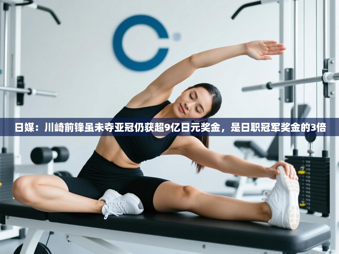 开云体育极速下载镜像-日媒:川崎前锋虽未夺亚冠仍获超9亿日元奖金,是日职冠军奖金的3倍 第3张