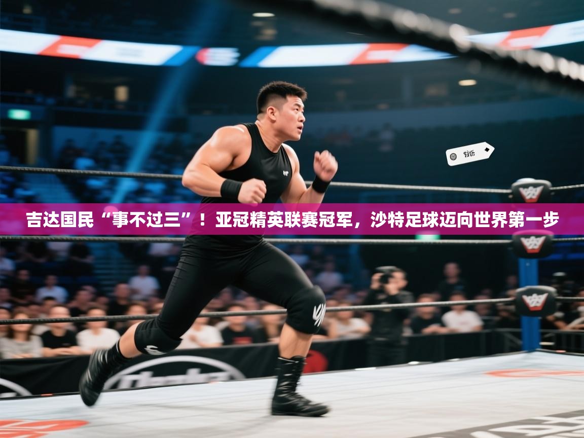 云开体育app官网入口-吉达国民“事不过三”!亚冠精英联赛冠军,沙特足球迈向世界第一步 第2张