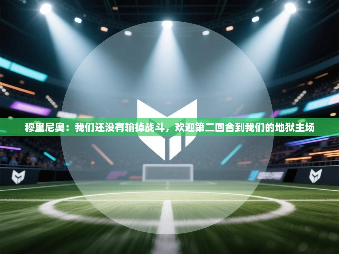 开云体育VIP权益说明-穆里尼奥:我们还没有输掉战斗,欢迎第二回合到我们的地狱主场 第1张