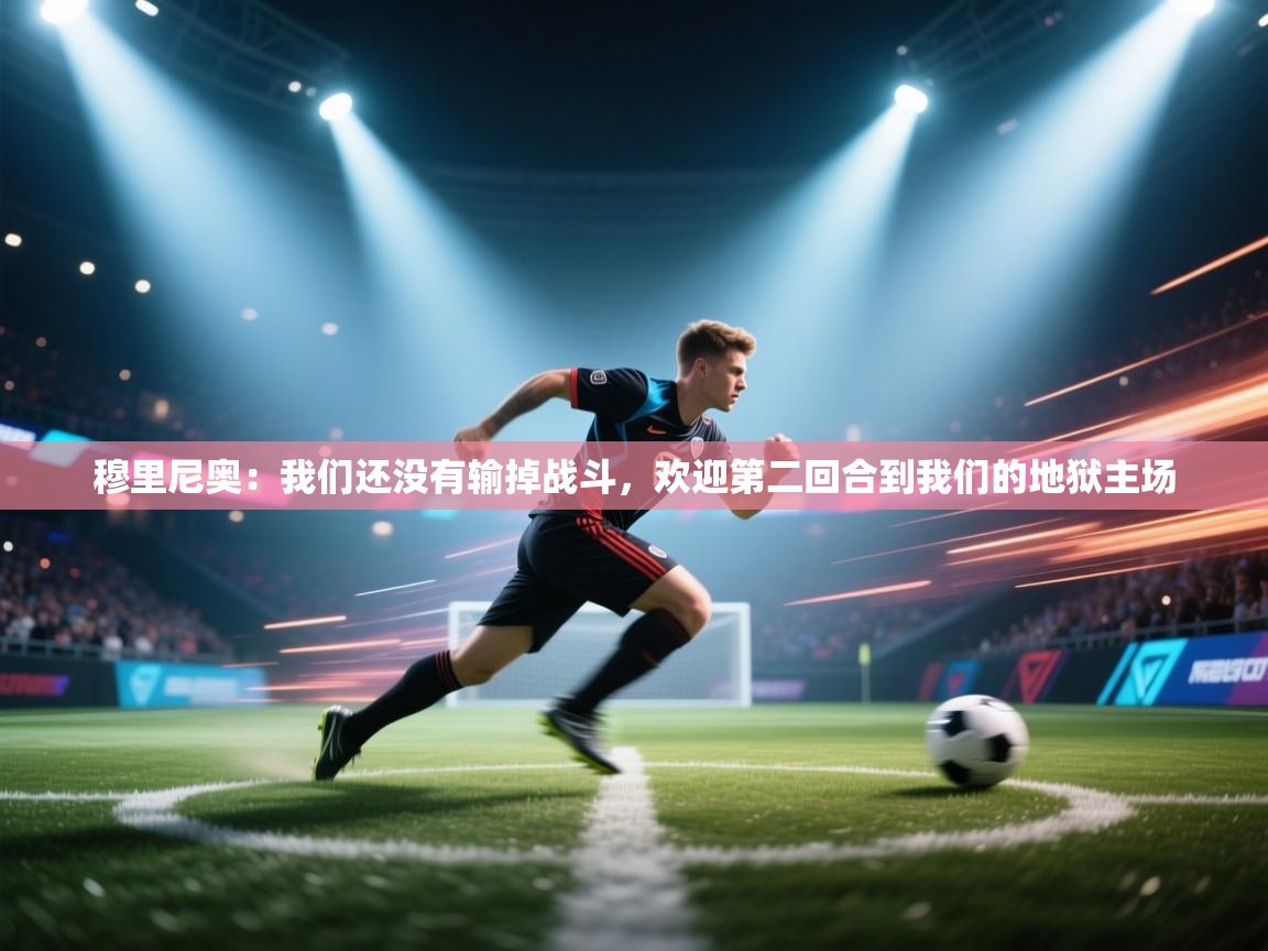 开云体育VIP权益说明-穆里尼奥:我们还没有输掉战斗,欢迎第二回合到我们的地狱主场 第2张