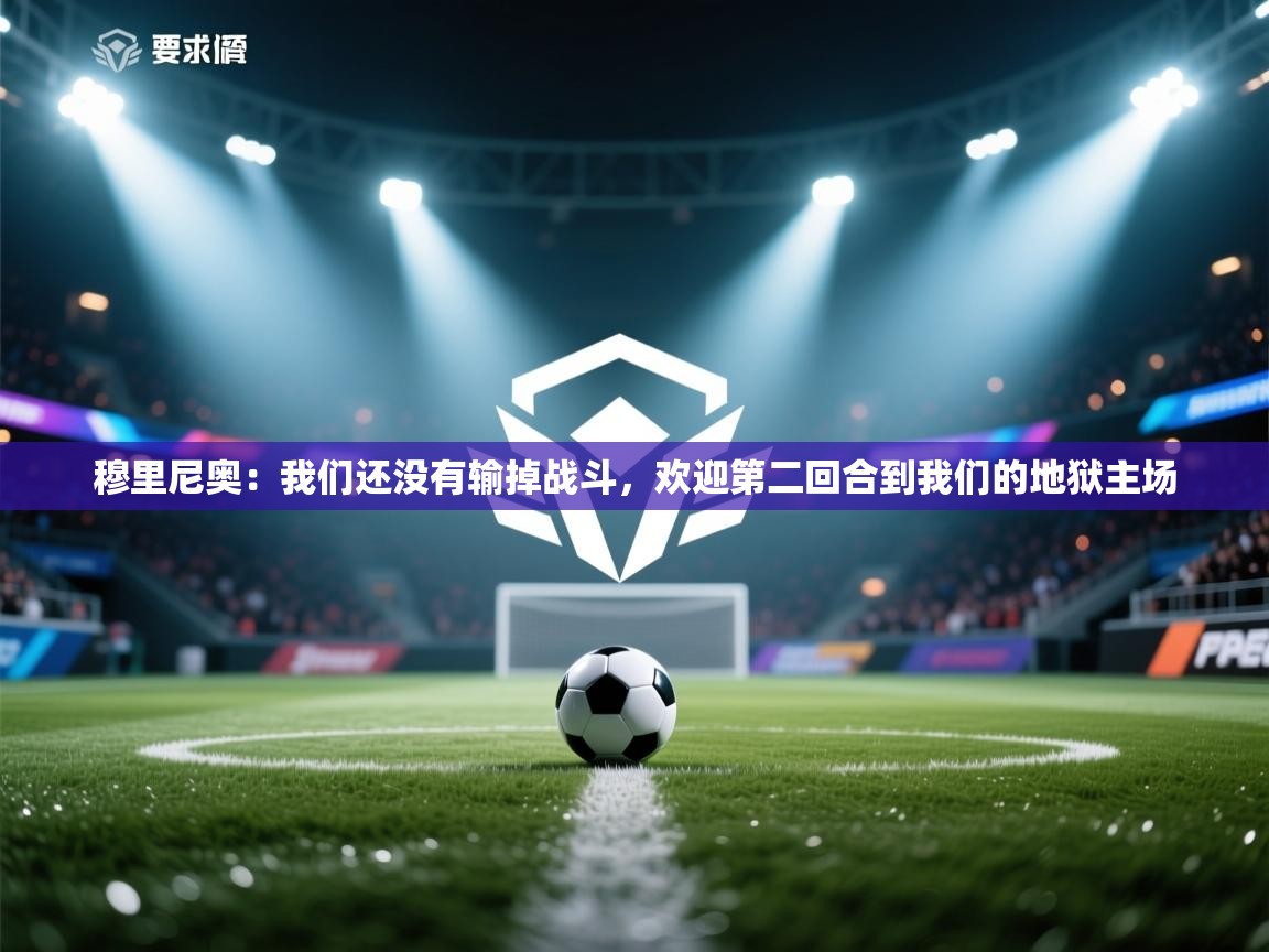 开云体育VIP权益说明-穆里尼奥:我们还没有输掉战斗,欢迎第二回合到我们的地狱主场 第4张