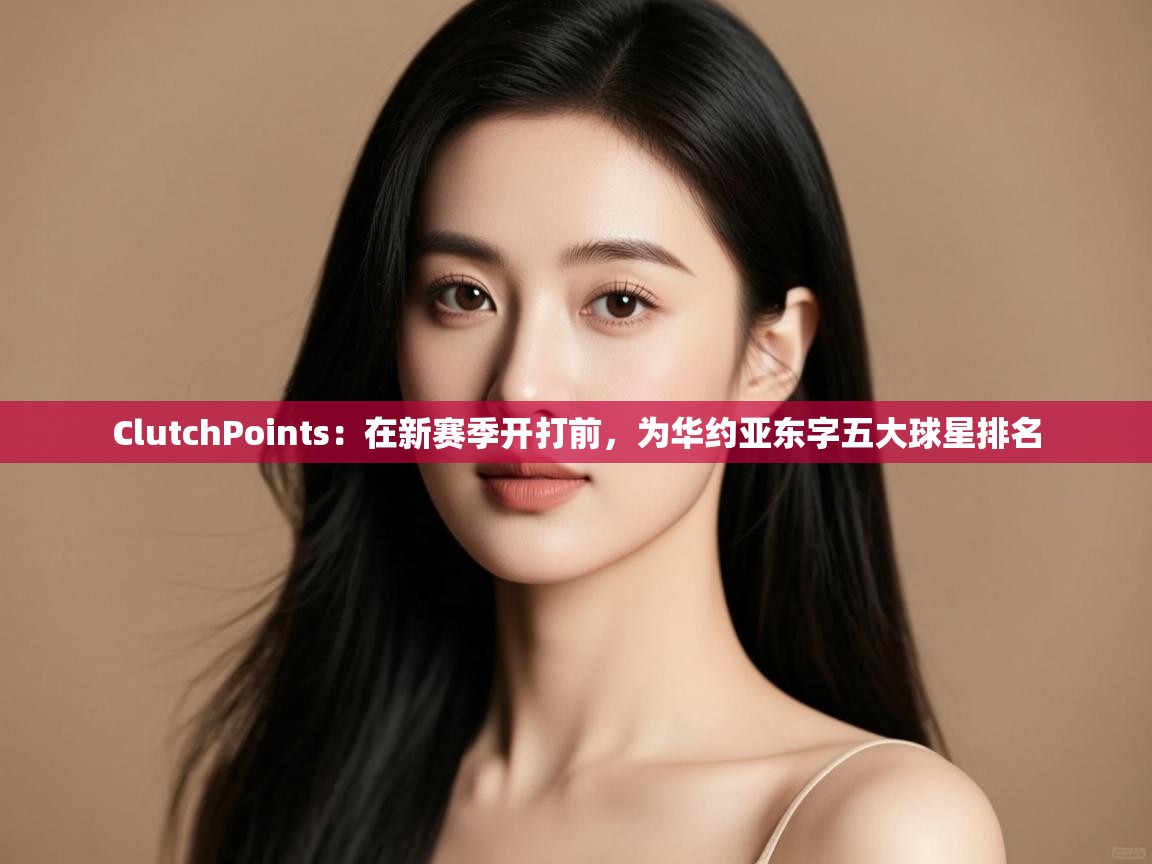 开云kaiyun体育app入口下载官网-ClutchPoints：在新赛季开打前，为华约亚东字五大球星排名  第1张