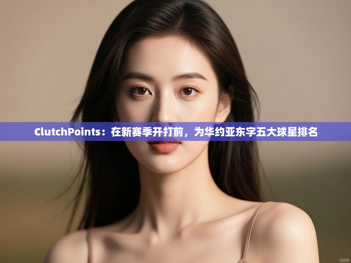 开云kaiyun体育app入口下载官网-ClutchPoints：在新赛季开打前，为华约亚东字五大球星排名  第2张