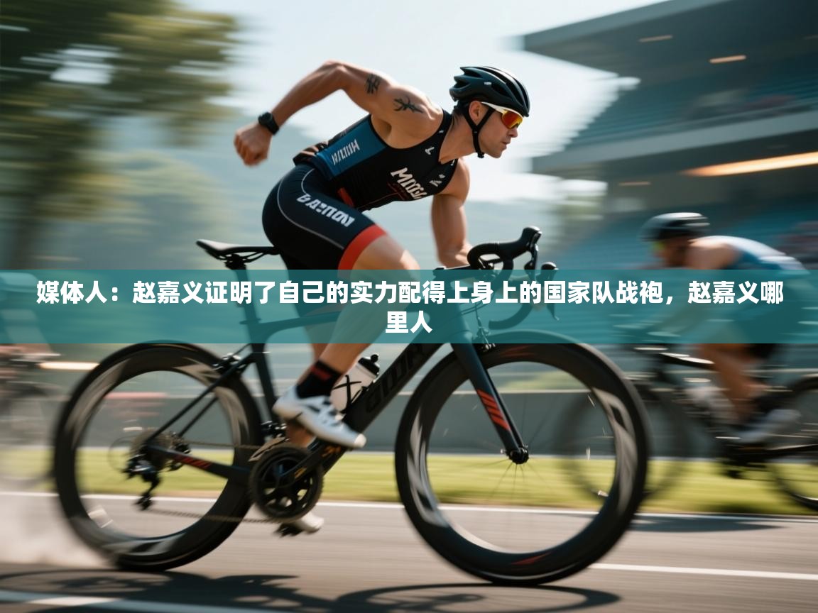 开云APP-媒体人:赵嘉义证明了自己的实力配得上身上的国家队战袍,赵嘉义哪里人 第2张