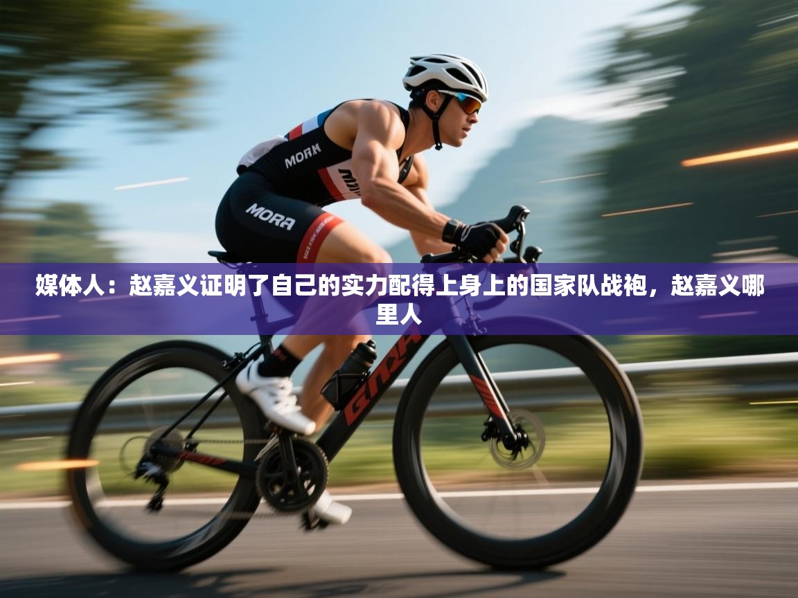 开云APP-媒体人:赵嘉义证明了自己的实力配得上身上的国家队战袍,赵嘉义哪里人 第3张