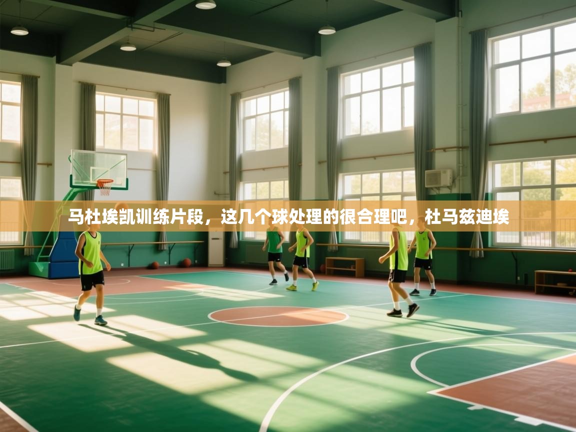 云开体育app官网入口-马杜埃凯训练片段，这几个球处理的很合理吧，杜马兹迪埃  第1张