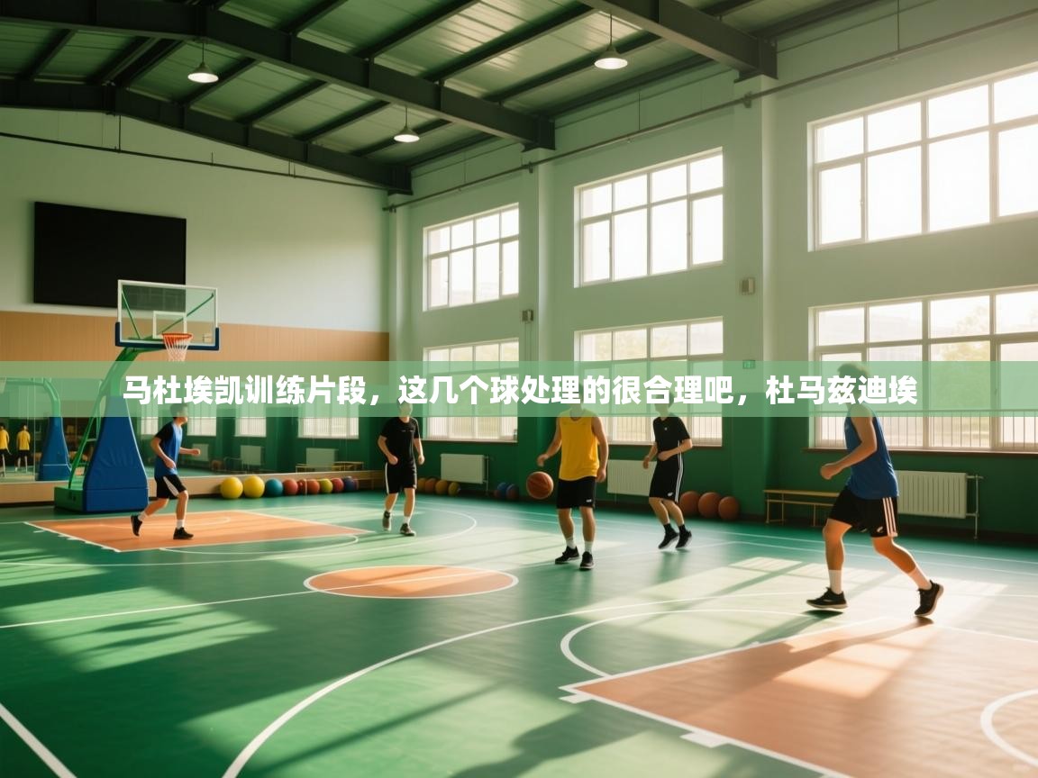云开体育app官网入口-马杜埃凯训练片段，这几个球处理的很合理吧，杜马兹迪埃  第2张