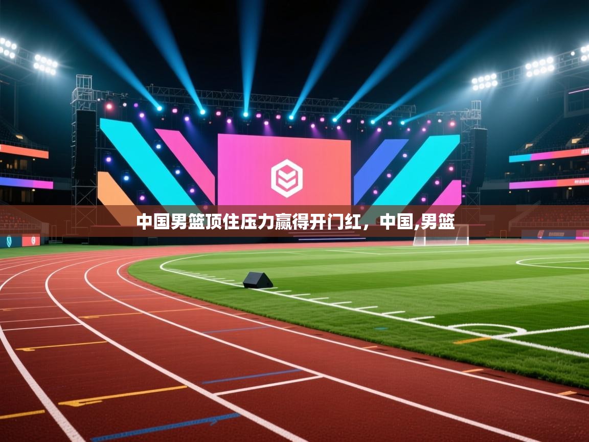 开云体育在线-中国男篮顶住压力赢得开门红，中国,男篮  第1张