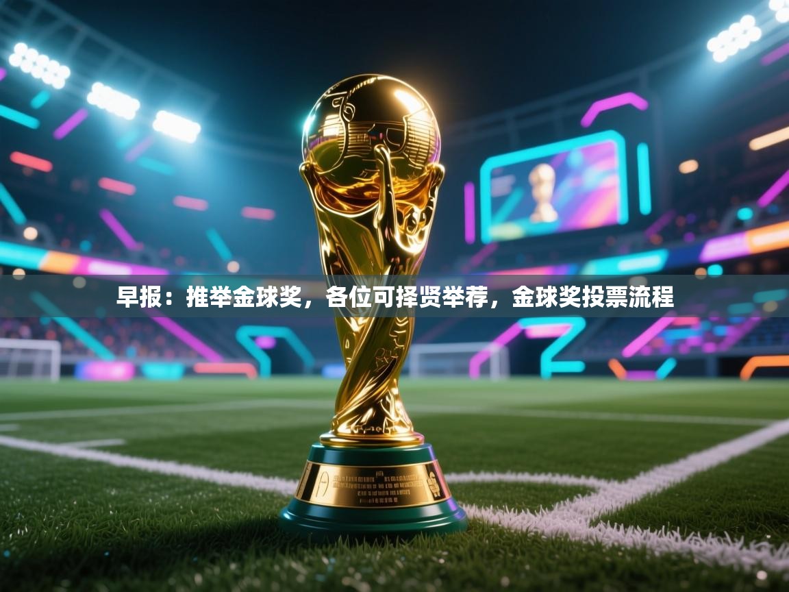 开云·体育app中国官方网站-早报：推举金球奖，各位可择贤举荐，金球奖投票流程  第1张