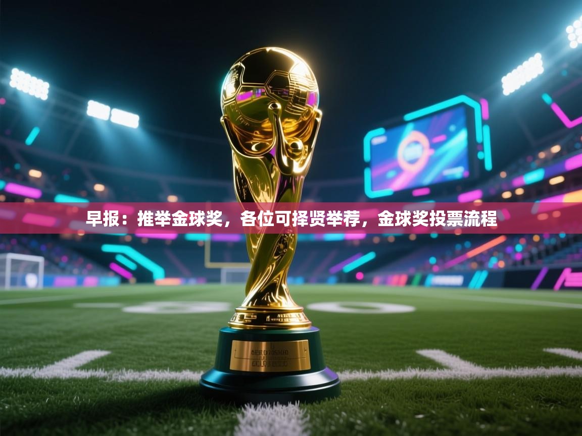 开云·体育app中国官方网站-早报：推举金球奖，各位可择贤举荐，金球奖投票流程  第3张