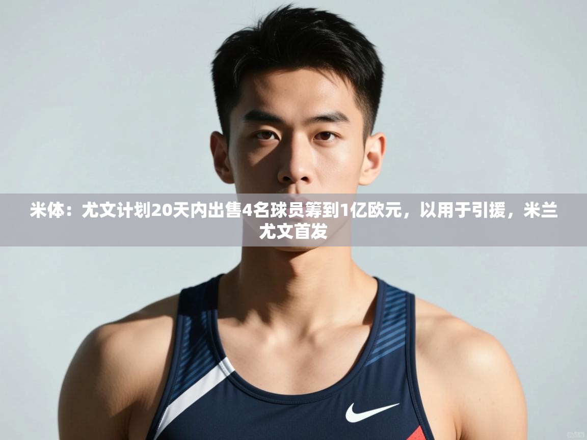 开云官网-米体：尤文计划20天内出售4名球员筹到1亿欧元，以用于引援，米兰尤文首发  第1张