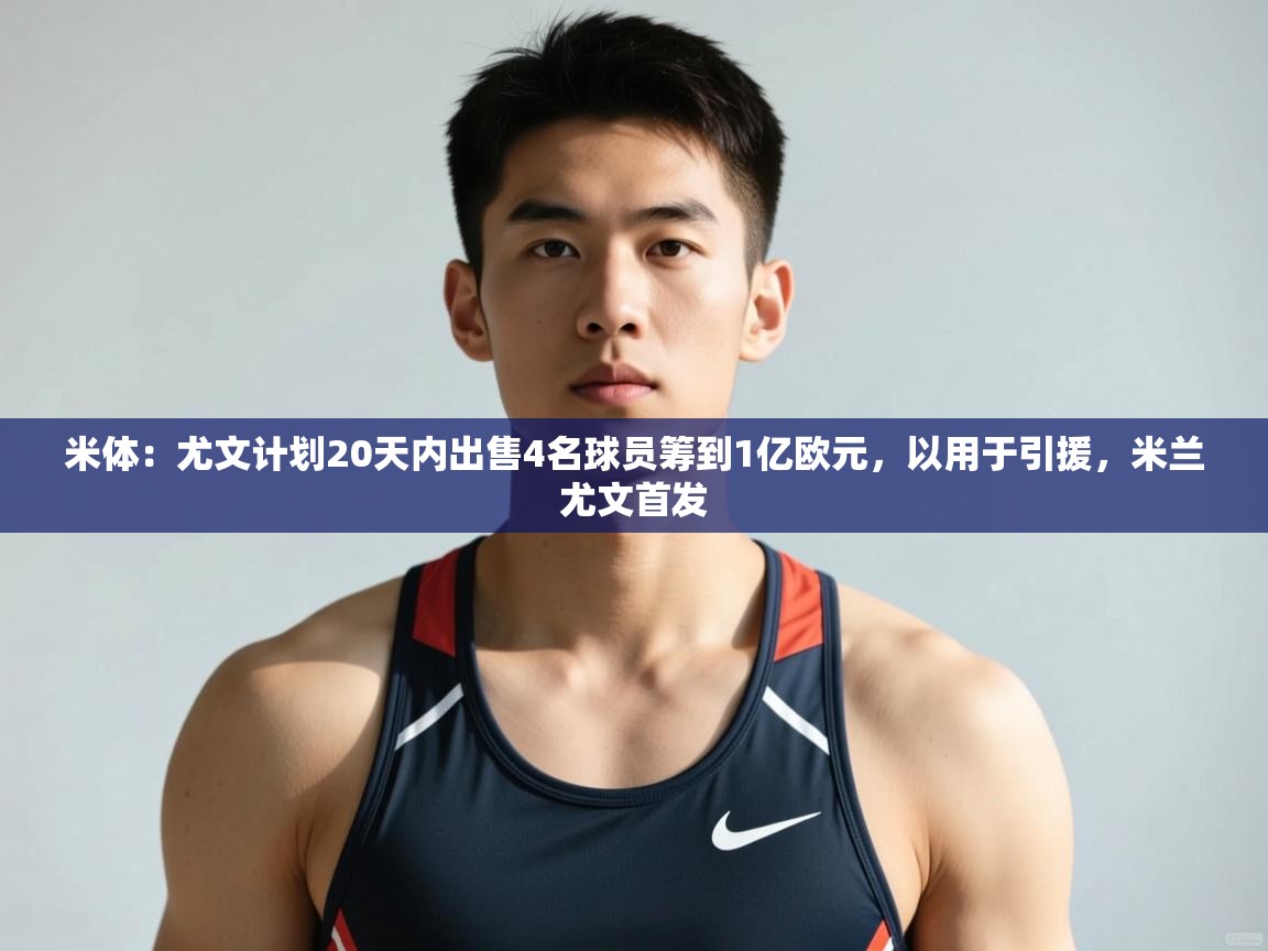 开云官网-米体：尤文计划20天内出售4名球员筹到1亿欧元，以用于引援，米兰尤文首发  第2张