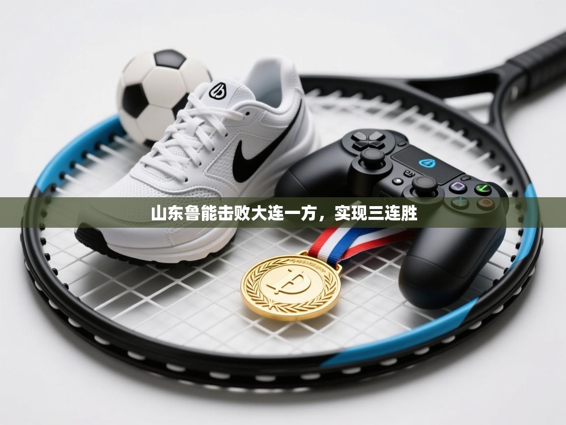 开云直播-山东鲁能击败大连一方，实现三连胜  第1张