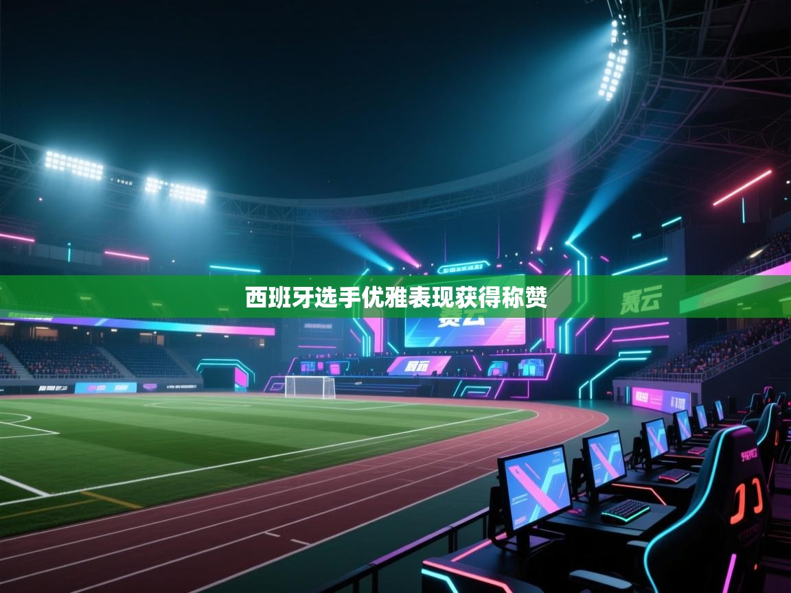 开云体育账号申诉通道-西班牙选手优雅表现获得称赞  第1张