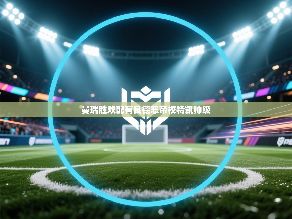 开云体育入口平台-曼瑞胜欢配有良德恶帝校特凯帅级  第2张