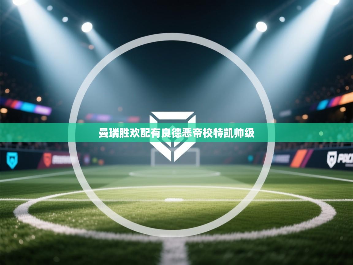 开云体育入口平台-曼瑞胜欢配有良德恶帝校特凯帅级  第3张