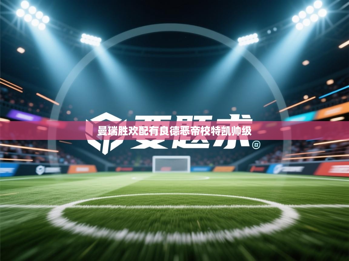 开云体育入口平台-曼瑞胜欢配有良德恶帝校特凯帅级  第4张