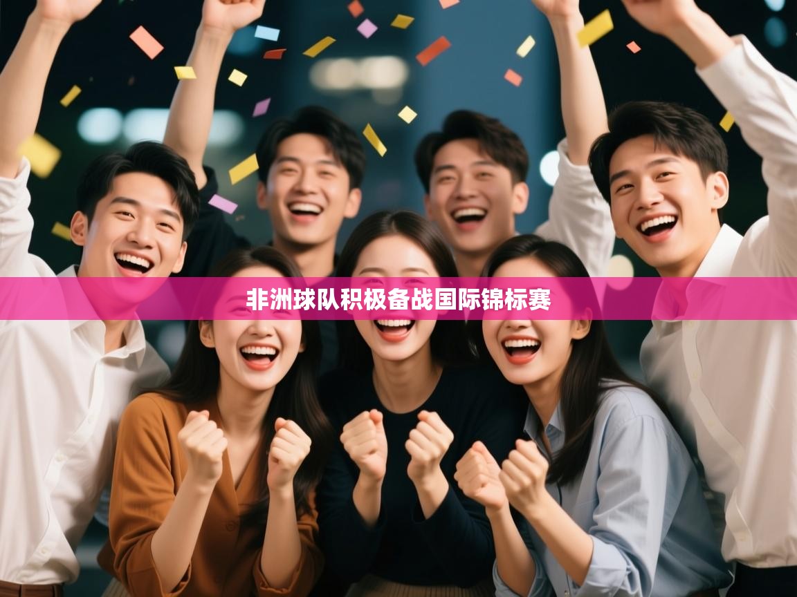 开云体育在线网址-非洲球队积极备战国际锦标赛  第2张