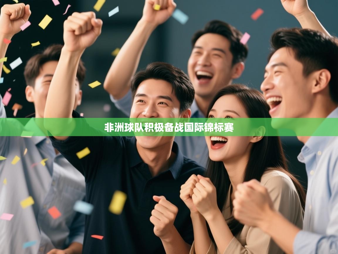 开云体育在线网址-非洲球队积极备战国际锦标赛  第4张