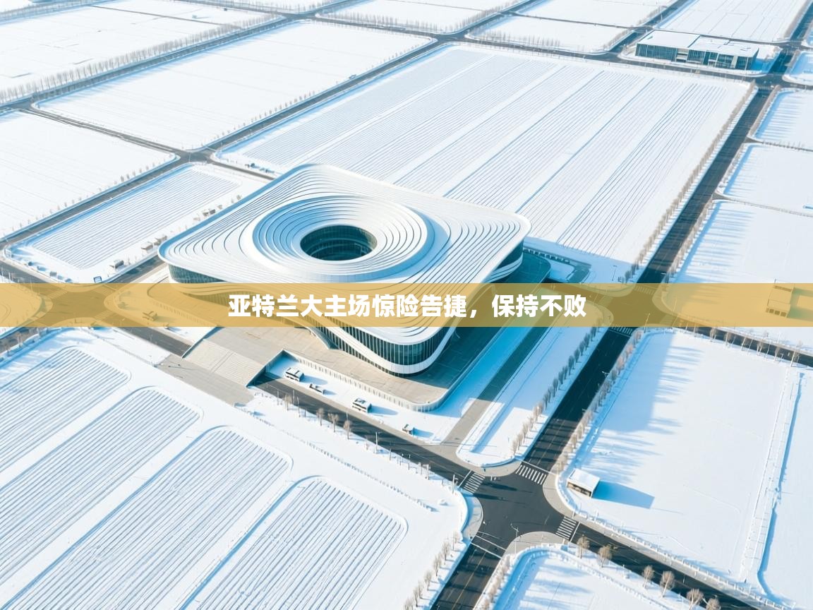 开云体育版本更新日志2025-亚特兰大主场惊险告捷，保持不败  第2张