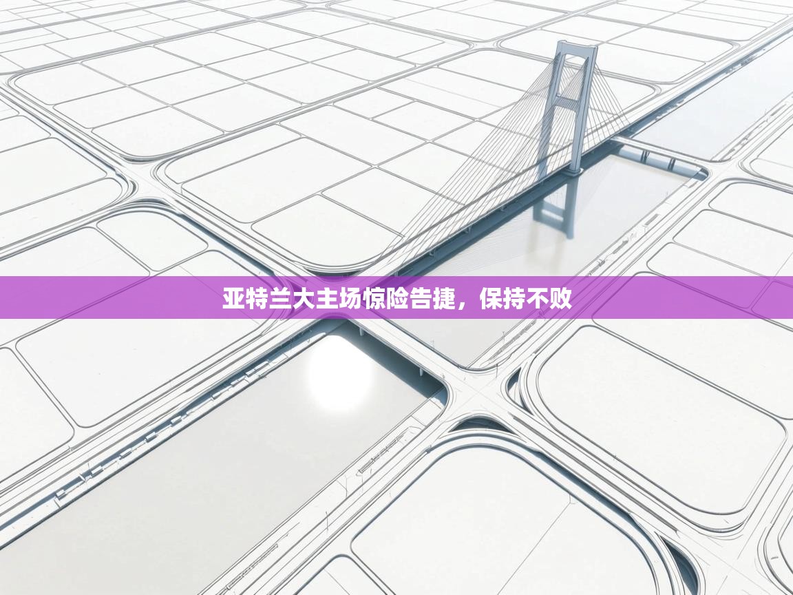 开云体育版本更新日志2025-亚特兰大主场惊险告捷，保持不败  第3张