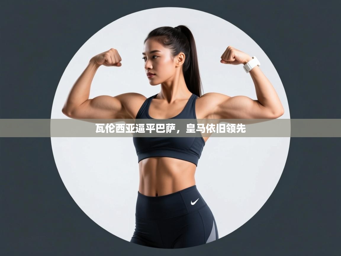 开云体育app下载官网-瓦伦西亚逼平巴萨，皇马依旧领先  第4张