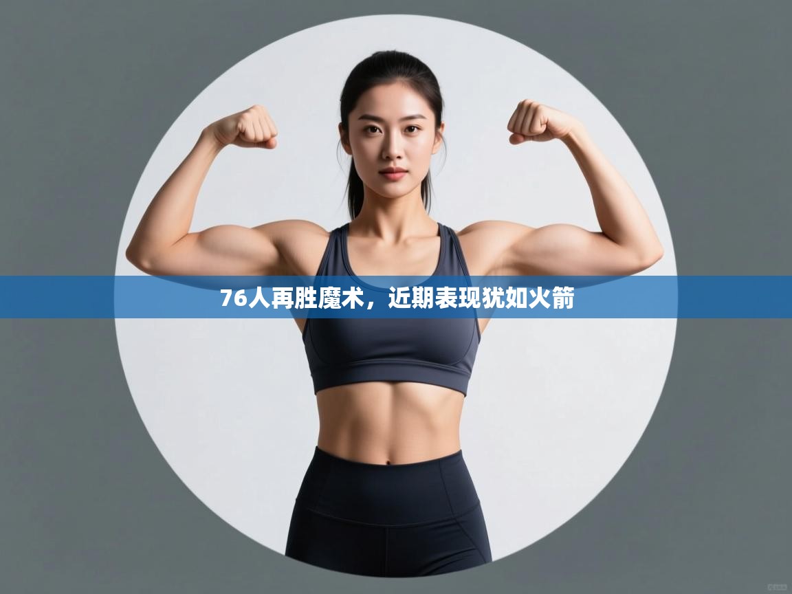 开云·体育kaiyun官方网站_kaiyun sports-76人再胜魔术，近期表现犹如火箭  第3张