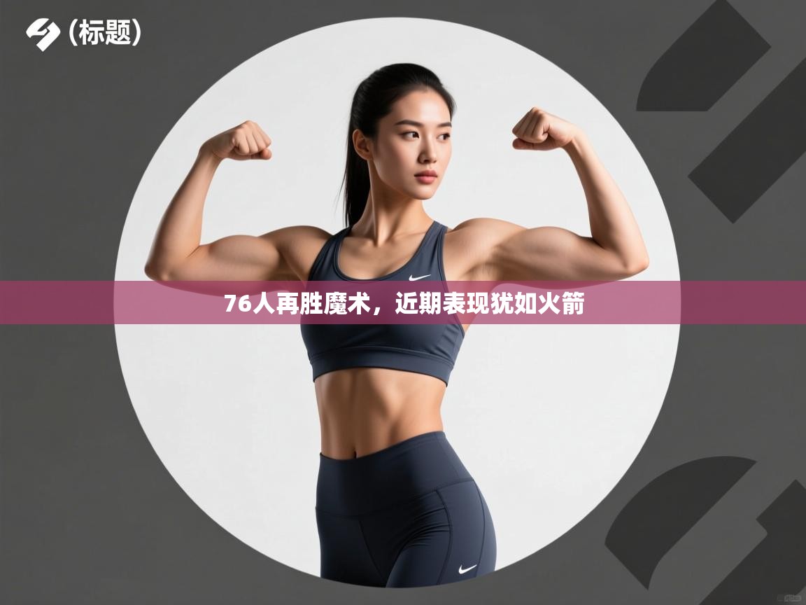 开云·体育kaiyun官方网站_kaiyun sports-76人再胜魔术，近期表现犹如火箭  第4张