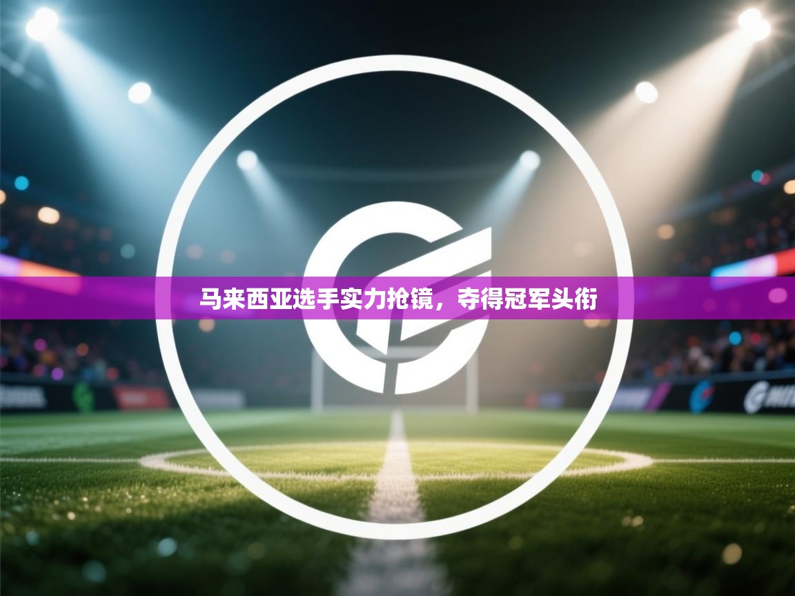 开云平台-马来西亚选手实力抢镜，夺得冠军头衔  第4张