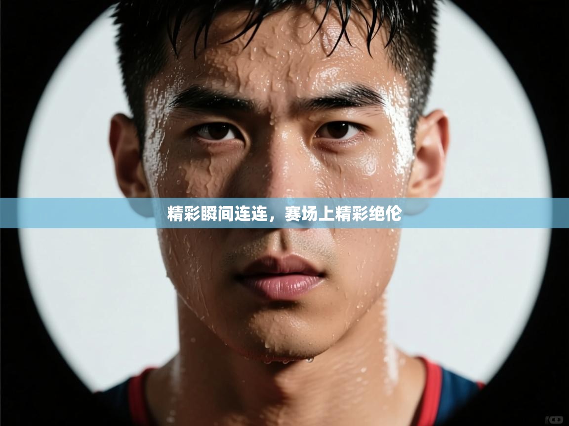 云开体育app网页版登录入口-精彩瞬间连连，赛场上精彩绝伦  第1张