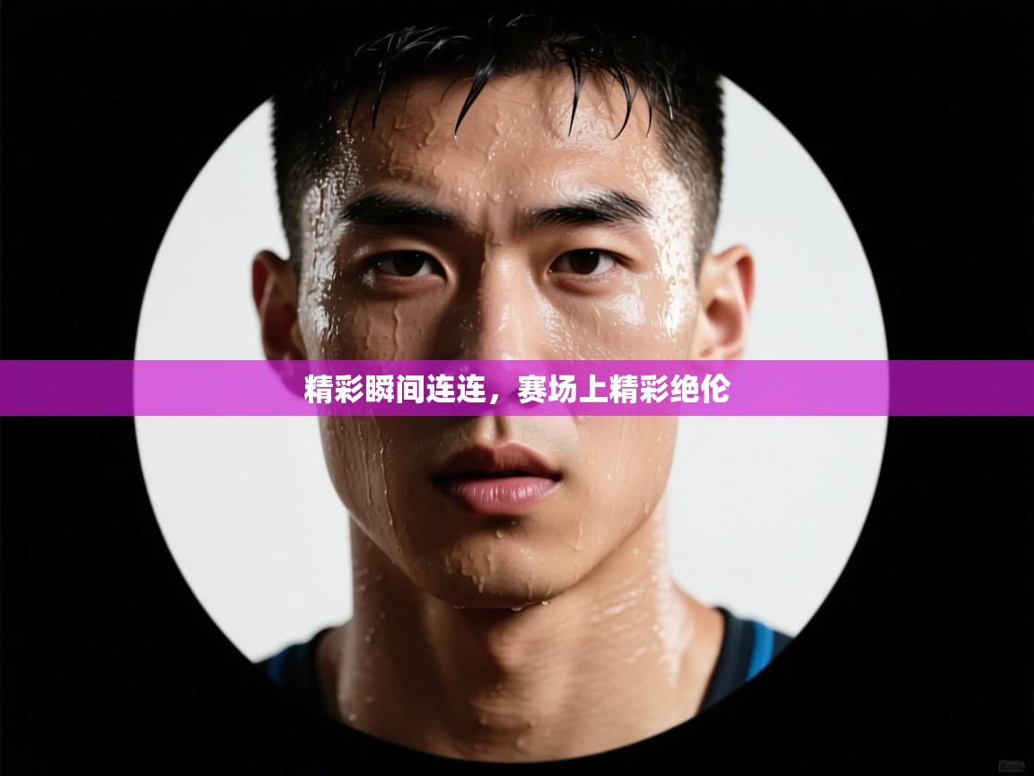 云开体育app网页版登录入口-精彩瞬间连连，赛场上精彩绝伦  第4张