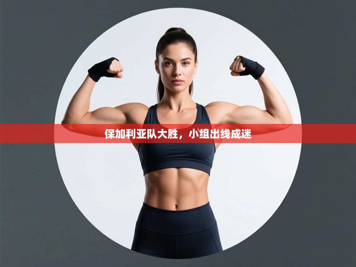 kaiyun体育入口-保加利亚队大胜，小组出线成迷  第3张