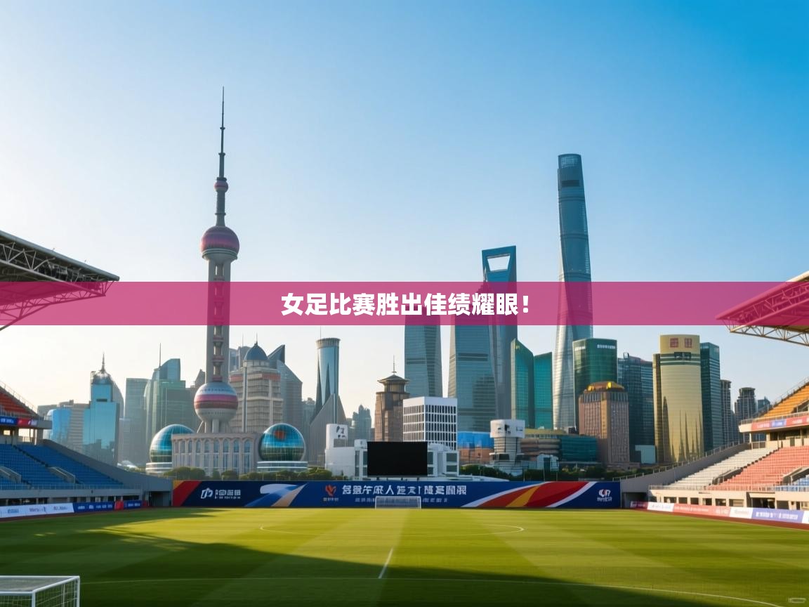 开云体育账号申诉通道-女足比赛胜出佳绩耀眼！  第3张