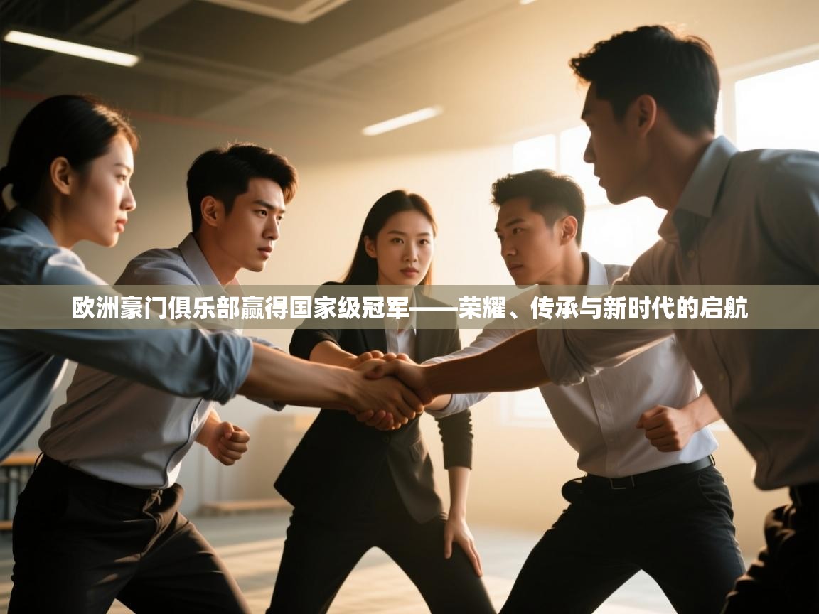 开云体育app官网入口-欧洲豪门俱乐部赢得国家级冠军——荣耀、传承与新时代的启航  第2张