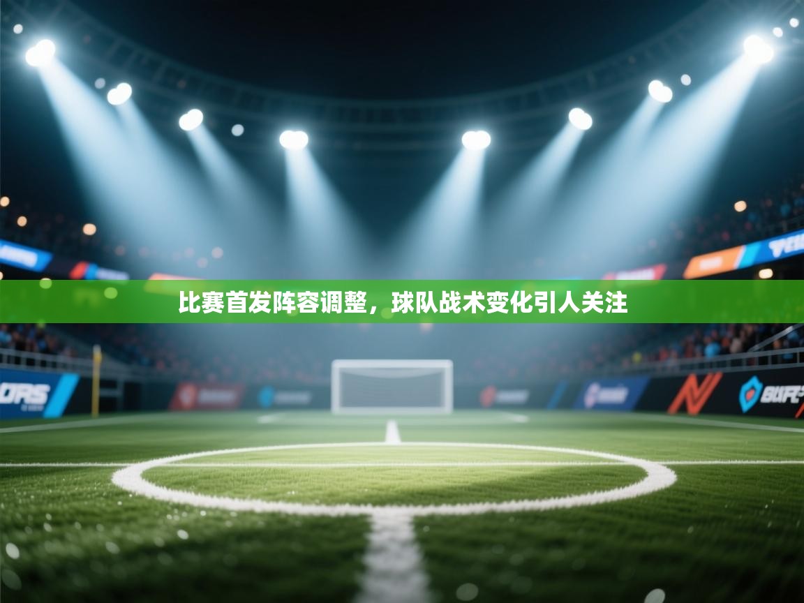 开云体育app下载地址-比赛首发阵容调整，球队战术变化引人关注  第2张