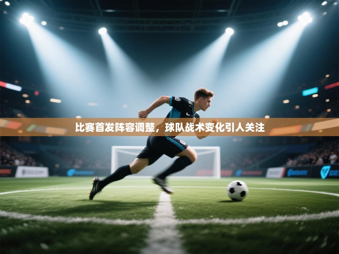 开云体育app下载地址-比赛首发阵容调整，球队战术变化引人关注  第4张