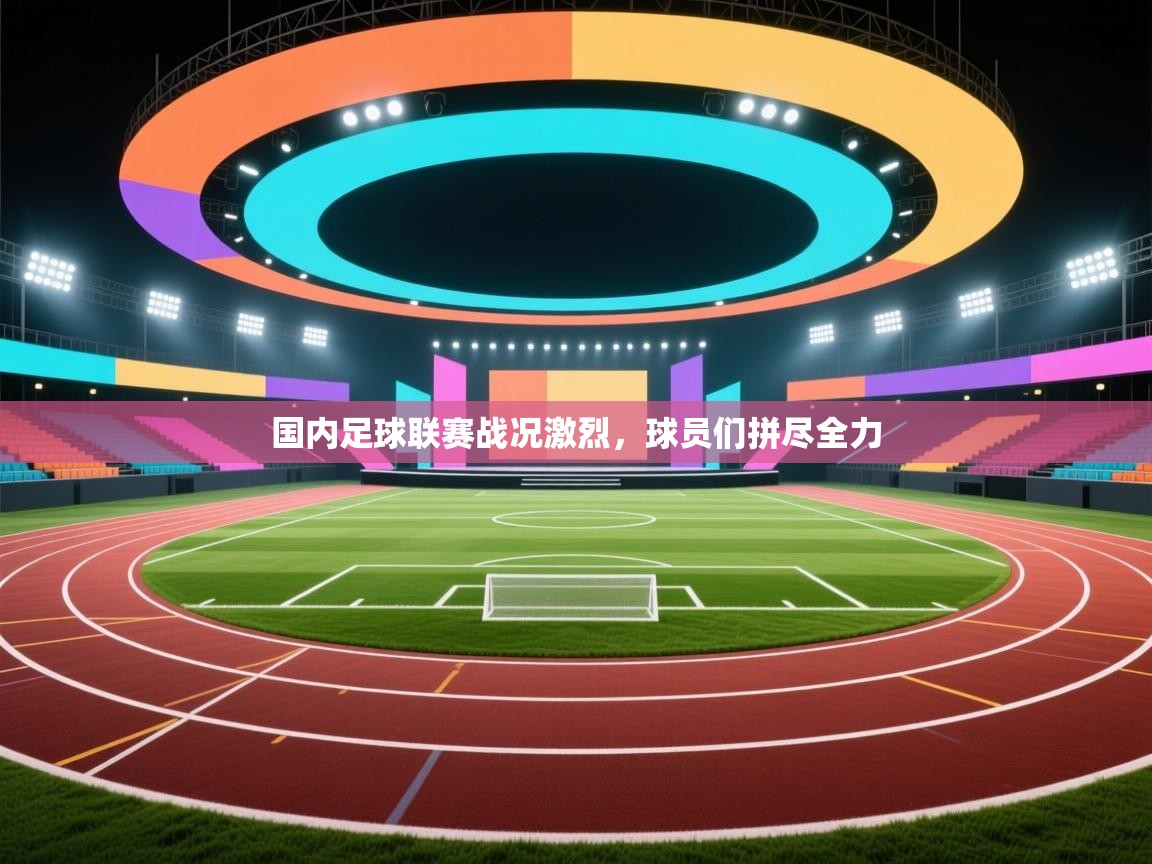 开云注册-国内足球联赛战况激烈，球员们拼尽全力  第4张