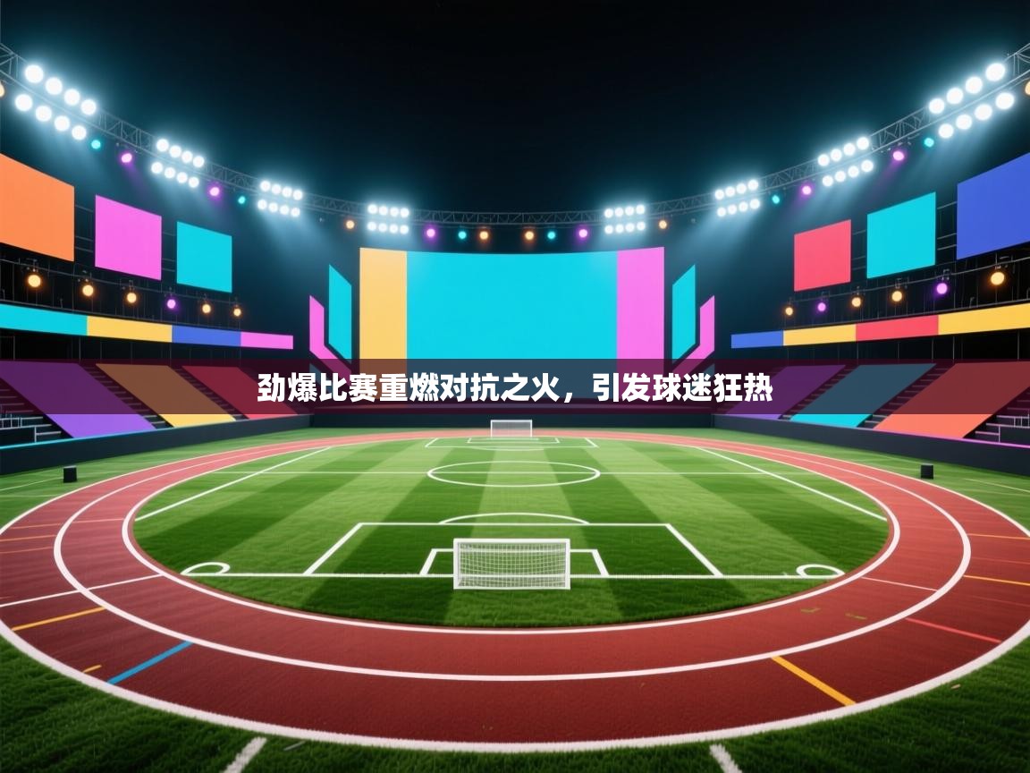 开云体育PC版网页版登录-劲爆比赛重燃对抗之火，引发球迷狂热  第1张