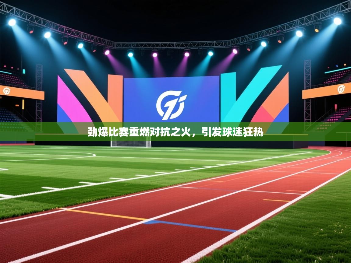 开云体育PC版网页版登录-劲爆比赛重燃对抗之火，引发球迷狂热  第2张