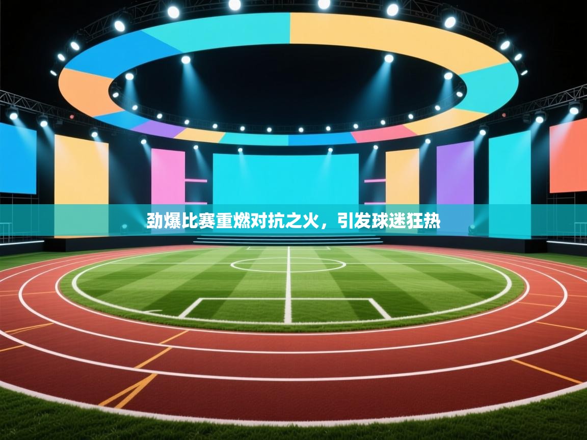 开云体育PC版网页版登录-劲爆比赛重燃对抗之火，引发球迷狂热  第3张