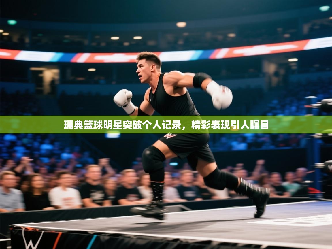 开云体育app官网入口-瑞典篮球明星突破个人记录，精彩表现引人瞩目  第2张