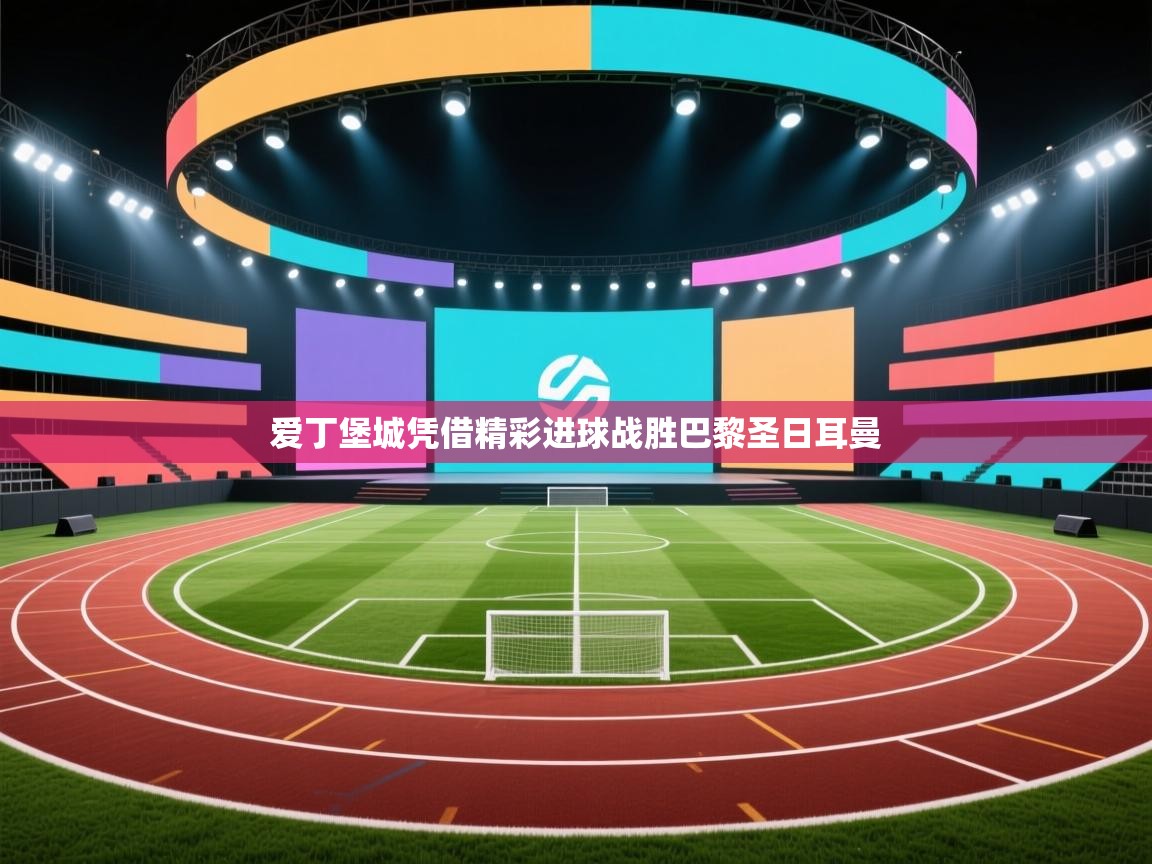 开云体育会员VIP开通-爱丁堡城凭借精彩进球战胜巴黎圣日耳曼 第4张