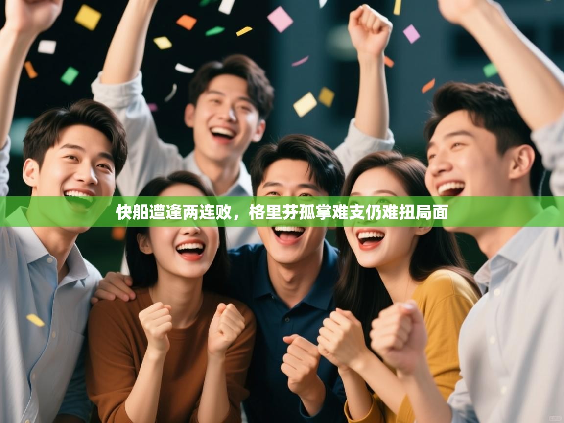 开云赛事-快船遭逢两连败,格里芬孤掌难支仍难扭局面 第1张