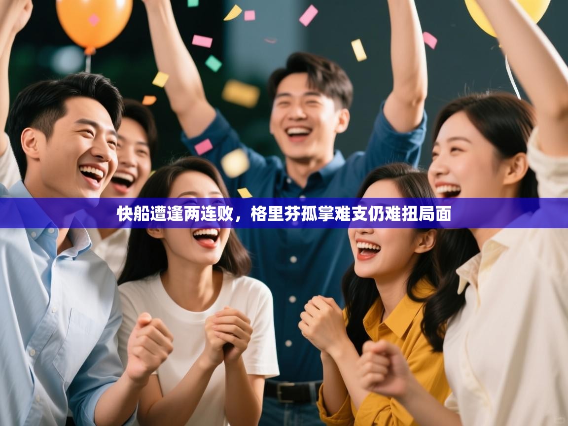 开云赛事-快船遭逢两连败,格里芬孤掌难支仍难扭局面 第3张