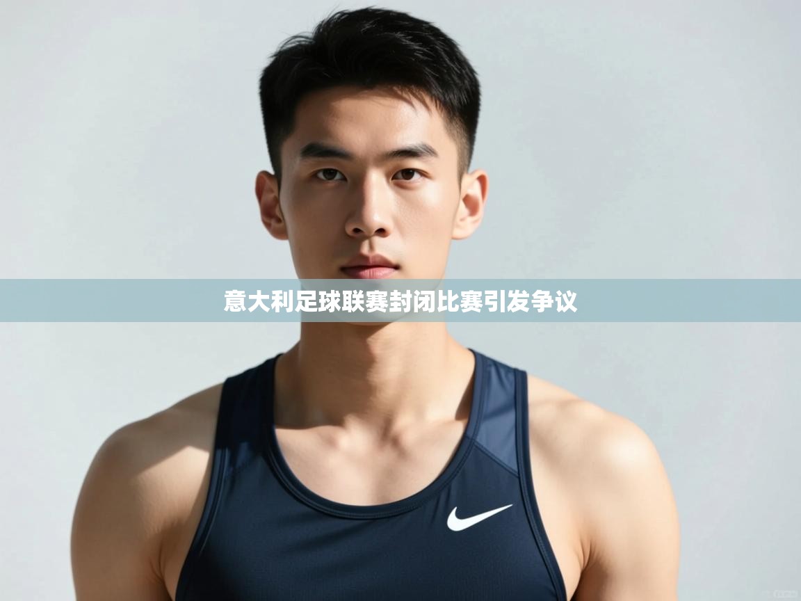 开云体育版本更新日志2025-意大利足球联赛封闭比赛引发争议 第1张